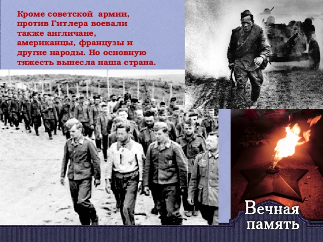 Кроме советской армии, против Гитлера воевали также англичане, американцы, французы и другие народы. Но основную тяжесть вынесла наша страна.