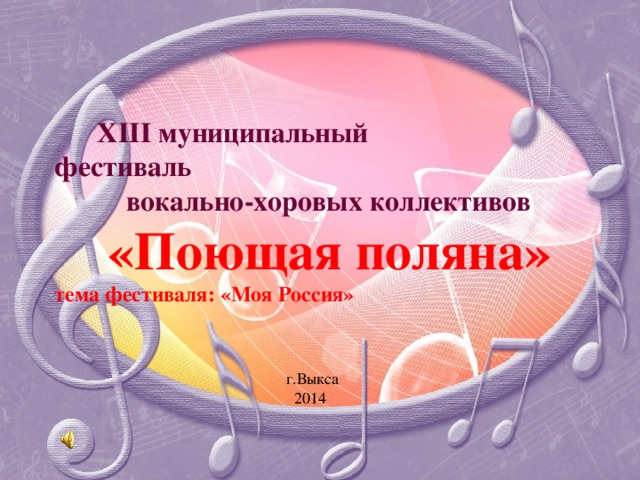 XIII муниципальный фестиваль  вокально-хоровых коллективов   «Поющая поляна»  тема фестиваля: «Моя Россия» г.Выкса  2014