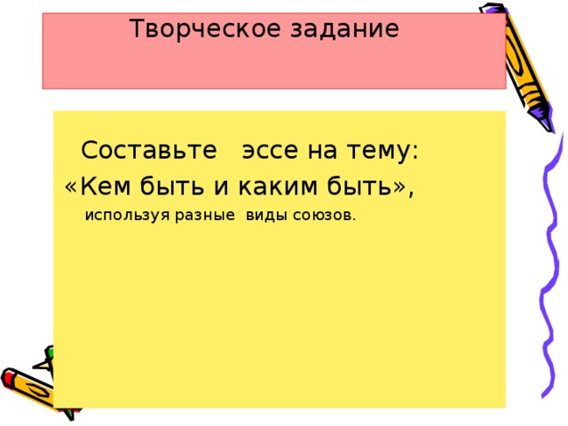 Творческое задание     Составьте эссе на тему:  «Кем быть и каким быть»,  используя разные виды союзов.