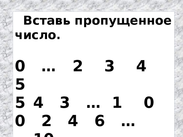 Вставь пропущенное число.  0 … 2 3 4 5 4 3 … 1 0 0 2 4 6 … 10