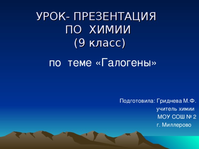 УРОК- ПРЕЗЕНТАЦИЯ  ПО ХИМИИ  (9 класс) по теме «Галогены»  Подготовила: Гриднева М.Ф.  учитель химии  МОУ СОШ № 2  г. Миллерово