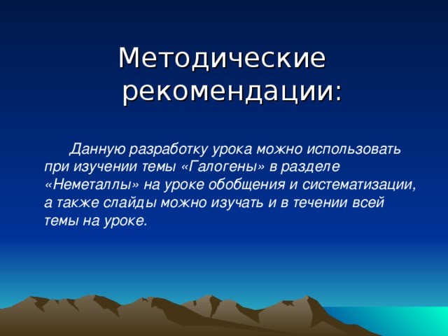 Методические рекомендации:  Данную разработку урока можно использовать при изучении темы «Галогены» в разделе «Неметаллы» на уроке обобщения и систематизации, а также слайды можно изучать и в течении всей темы на уроке.