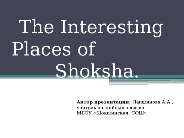 The Interesting Places of Shoksha. Автор презентации: Лапшинова А.А., учитель английского языка МБОУ «Шокшинская СОШ»