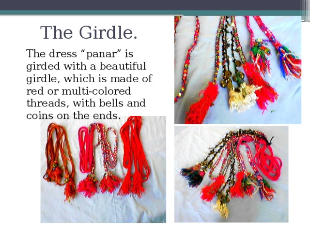 The Girdle. The dress “panar” is girded with a beautiful girdle, which is made of red or multi-colored threads, with bells and coins on the ends.