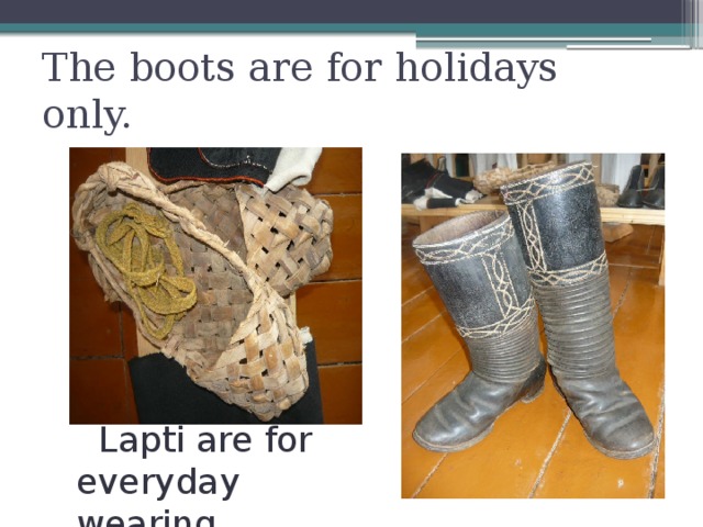The boots are for holidays only.  Lapti are for everyday wearing .