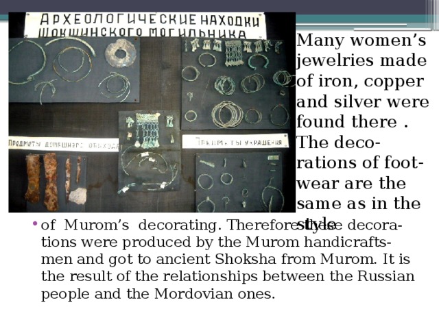 Many women’s jewelries made of iron, copper and silver were found there . The deco- rations of foot-wear are the same as in the style