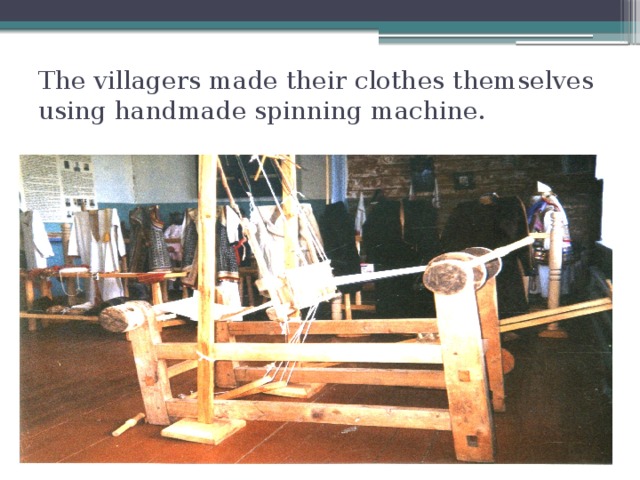 The villagers made their clothes themselves using handmade spinning machine.