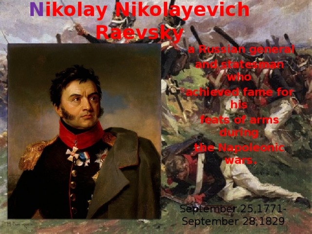 N ikolay Nikolayevich Raevsky  a Russian general and statesman who achieved fame for his feats of arms during the Napoleonic wars.  September 25,1771-September 28,1829