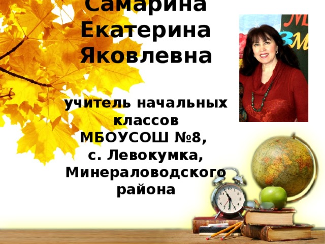 Самарина  Екатерина Яковлевна  учитель начальных классов МБОУСОШ №8, с. Левокумка, Минераловодского района