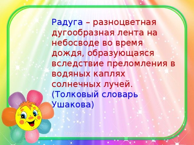 Радуга – разноцветная дугообразная лента на небосводе во время дождя, образующаяся вследствие преломления в водяных каплях солнечных лучей. (Толковый словарь Ушакова)