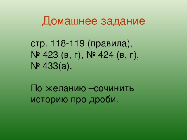 Домашнее задание стр. 118-119 (правила), № 423 (в, г), № 424 (в, г), № 433(а). По желанию –сочинить историю про дроби.