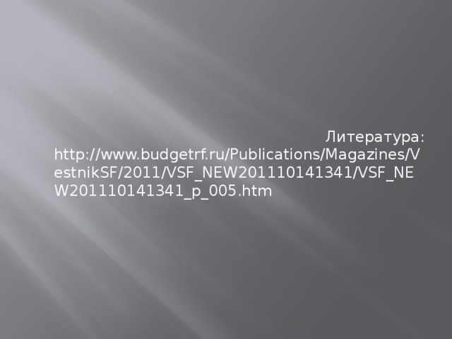 Литература: http://www.budgetrf.ru/Publications/Magazines/VestnikSF/2011/VSF_NEW201110141341/VSF_NEW201110141341_p_005.htm
