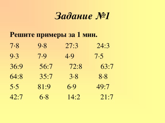 Задание №1 Решите примеры за 1 мин. 7 · 8 9·8 27:3 24:3 9·3 7·9 4·9 7·5 36:9 56:7 72:8 63:7 64:8 35:7 3·8 8·8 5·5 81:9 6·9 49:7 42:7 6·8 14:2 21:7