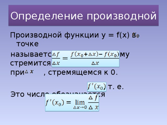 Определение производной Производной функции y = f(x) в точке называется число, к которому стремится отношение Это число обозначается при , стремящемся к 0. , т. е.