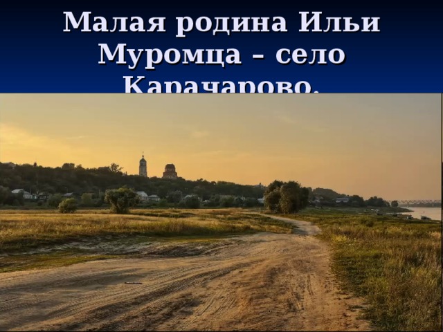 Малая родина Ильи Муромца – село Карачарово.
