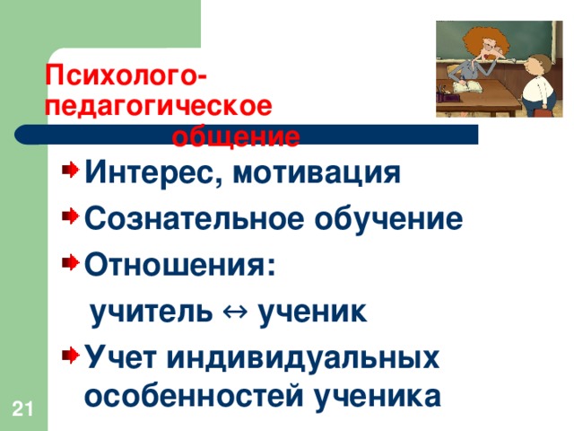 Психолого-педагогическое  общение Интерес, мотивация Сознательное обучение Отношения:  учитель ↔ ученик Учет индивидуальных особенностей ученика