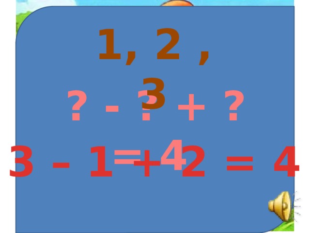 1, 2 , 3 ? - ? + ? = 4 3 – 1 + 2 = 4