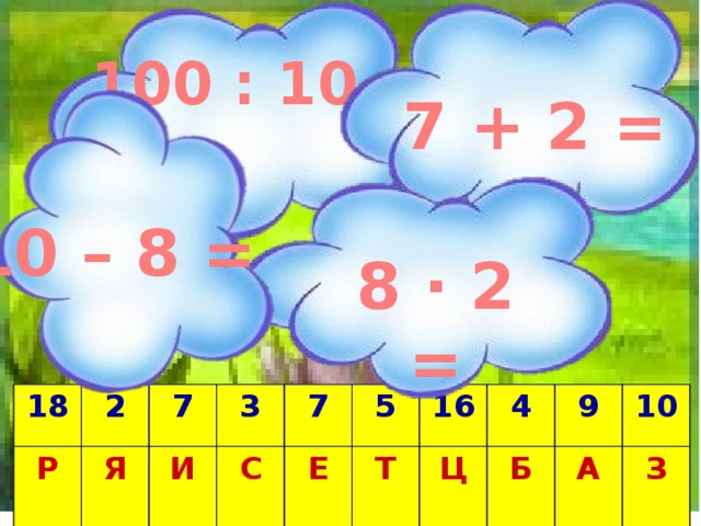 100 : 10 = 7 + 2 = 10 – 8 = 8 · 2 = 18 Р 2 Я 7 И 3  С 7 Е 5 16 Т 4 Ц 9 Б  А 10 З