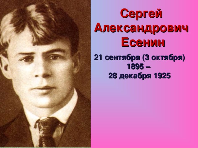 Сергей  Александрович  Есенин 21 сентября (3 октября) 1895 – 28 декабря 1925