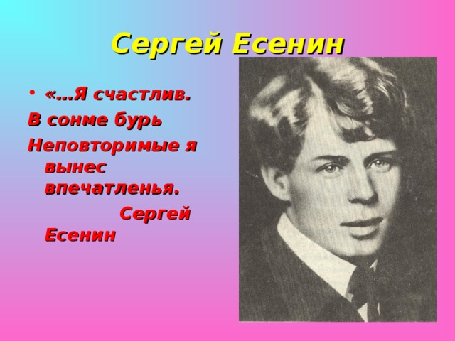 Сергей Есенин «…Я счастлив. В сонме бурь Неповторимые я вынес впечатленья.  Сергей Есенин