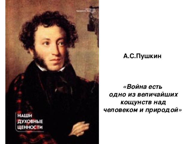 А.С.Пушкин   «Война есть одно из величайших  кощунств над человеком и природой»
