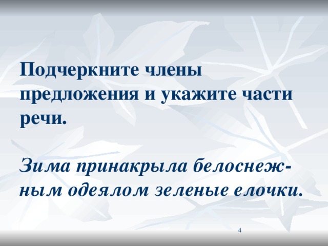 Подчеркните члены предложения и укажите части речи.   Зима принакрыла белоснеж-  ным одеялом зеленые елочки.