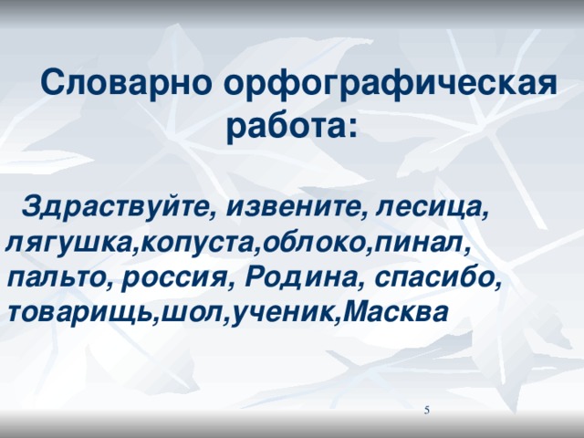 Словарно орфографическая работа: Здраствуйте, извените, лесица, лягушка,копуста,облоко,пинал, пальто, россия, Родина, спасибо, товарищь,шол,ученик,Масква