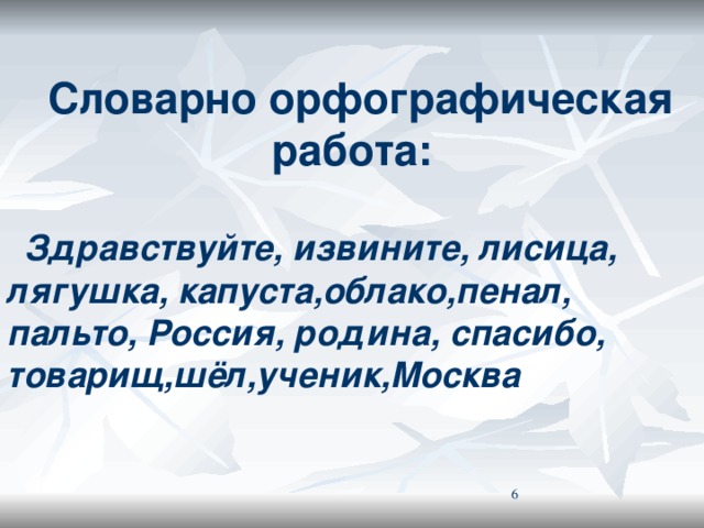 Словарно орфографическая работа: Здравствуйте, извините, лисица, лягушка, капуста,облако,пенал, пальто, Россия, родина, спасибо, товарищ,шёл,ученик,Москва