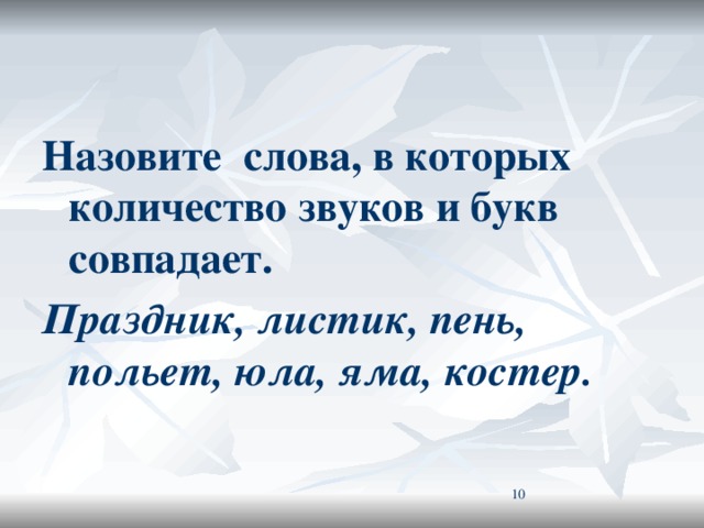 Назовите слова, в которых количество звуков и букв совпадает. Праздник, листик, пень, польет, юла, яма, костер.