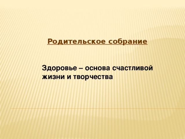 Родительское собрание Здоровье – основа счастливой жизни и творчества