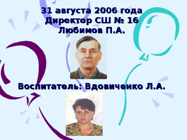 31 августа 2006 года  Директор СШ № 16  Любимов П.А.     Воспитатель: Вдовиченко Л.А.