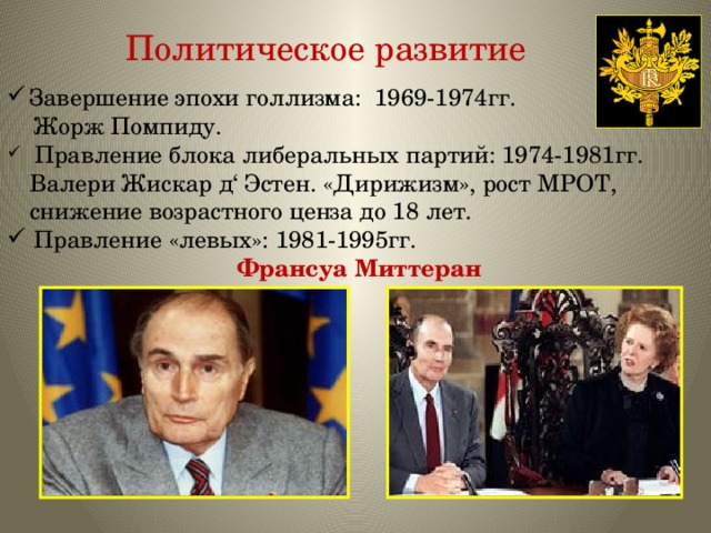 Политическое развитие Завершение эпохи голлизма: 1969-1974гг.  Жорж Помпиду.  Правление блока либеральных партий: 1974-1981гг. Валери Жискар д‘ Эстен. «Дирижизм», рост МРОТ, снижение возрастного ценза до 18 лет. Правление «левых»: 1981-1995гг.  Франсуа Миттеран