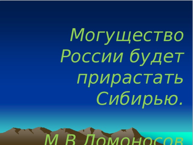 Могущество России будет прирастать Сибирью.   М.В.Ломоносов