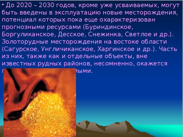 До 2020 – 2030 годов, кроме уже усваиваемых, могут быть введены в эксплуатацию новые месторождения, потенциал которых пока еще охарактеризован прогнозными ресурсами (Буриндинское, Боргуликанское, Десское, Снежинка, Светлое и др.).