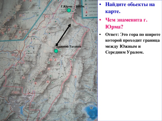 Найдите обьекты на карте. Чем знаменита г. Юрма? Ответ: Это гора по широте которой проходит граница между Южным и Середним Уралом.