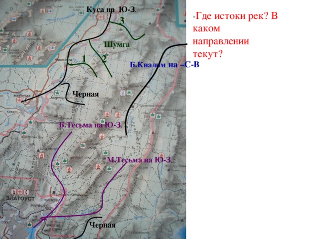 Куса на Ю-З . - Где истоки рек? В каком направлении текут?   3 Шумга 1 2 Б.Киалим  на –С-В Черная Б.Тесьма на Ю-З . М.Тесьма на Ю-З . Черная