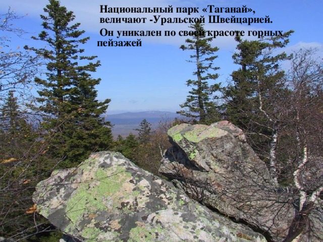 Национальный парк «Таганай», величают -Уральской Швейцарией.  Национальный парк «Таганай», величают -Уральской Швейцарией.   Он уникален по своей красоте горных пейзажей