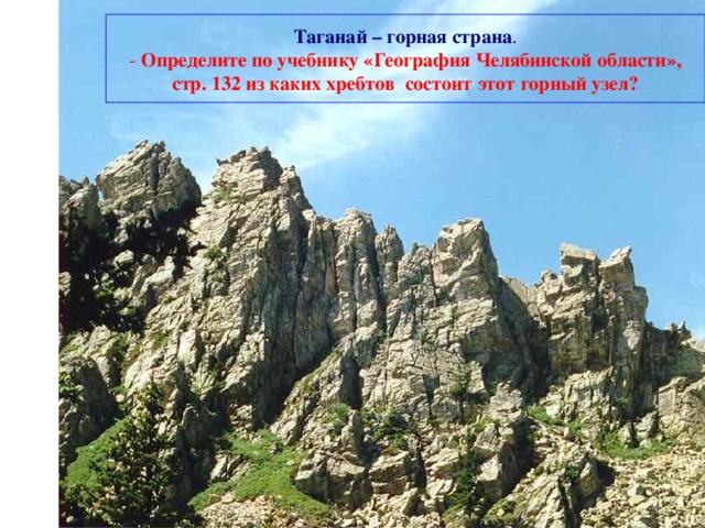 Таганай – горная страна .  - Определите по учебнику «География Челябинской области», стр. 132 из каких хребтов состоит этот горный узел?