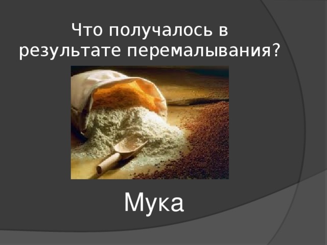 Что получалось в результате перемалывания?  Мука