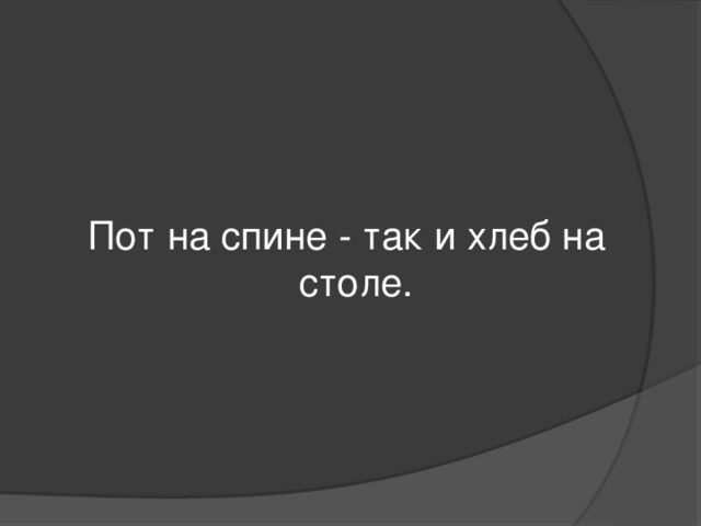 Пот на спине - так и хлеб на столе.