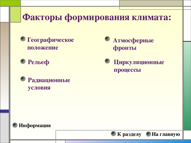 Факторы формирования климата: Географическое положение Атмосферные фронты Циркуляционные процессы Рельеф Радиационные условия Информация К разделу На главную