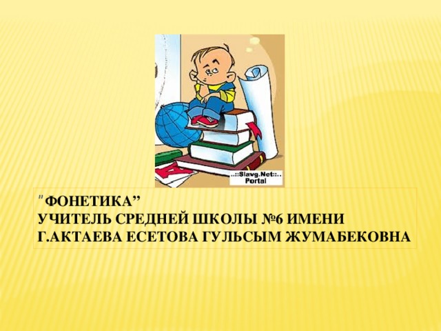 ” Фонетика” Учитель средней школы №6 имени Г.Актаева Есетова Гульсым Жумабековна