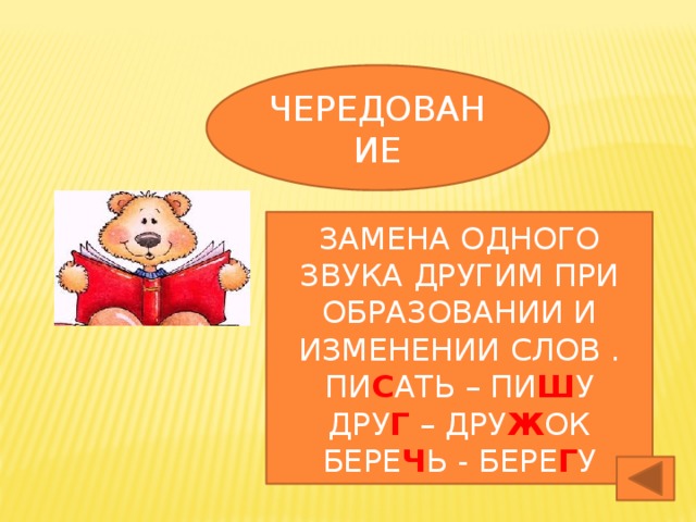 ЧЕРЕДОВАНИЕ ЗАМЕНА ОДНОГО ЗВУКА ДРУГИМ ПРИ ОБРАЗОВАНИИ И ИЗМЕНЕНИИ СЛОВ . ПИ С АТЬ – ПИ Ш У ДРУ Г – ДРУ Ж ОК БЕРЕ Ч Ь - БЕРЕ Г У