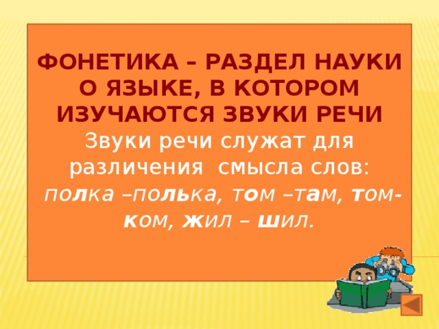 Фонетика – раздел науки о языке, в котором изучаются звуки речи Звуки речи служат для различения смысла слов:  по л ка –по ль ка, т о м –т а м, т ом- к ом, ж ил – ш ил. .