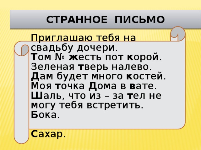 странное письмо Приглашаю тебя на свадьбу дочери. Т ом № ж есть по т  к орой. Зеленая т верь налево. Д ам будет много к остей. Моя т очка Д ома в в ате. Ш аль, что из – за т ел не могу тебя встретить. Б ока.  С ахар.