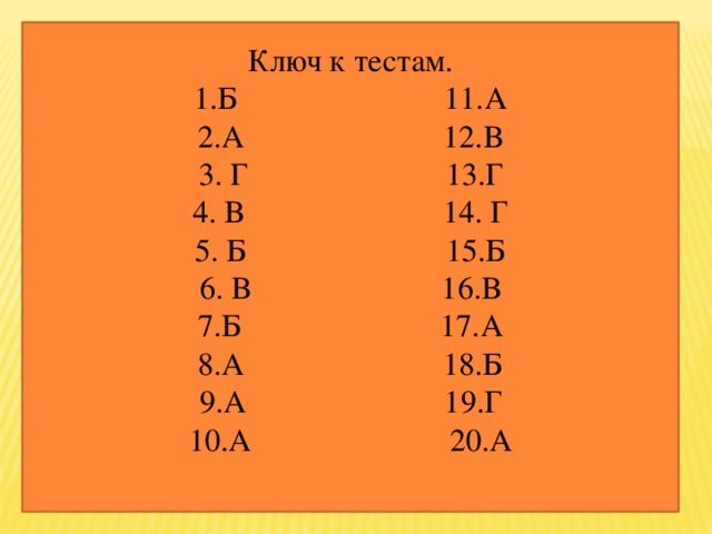 Ключ к тестам. 1.Б 11.А 2.А 12.В 3. Г 13.Г 4. В 14. Г 5. Б 15.Б 6. В 16.В 7.Б 17.А 8.А 18.Б 9.А 19.Г 10.А 20.А