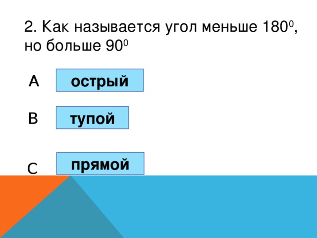 2. Как называется угол меньше 180 0 , но больше 90 0 острый A B тупой прямой C