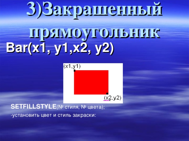 3)Закрашенный прямоугольник Bar (х1, у1,х2, у2) SETFILLSTYLE ( № стиля, № цвета) ; -установить цвет и стиль закраски :