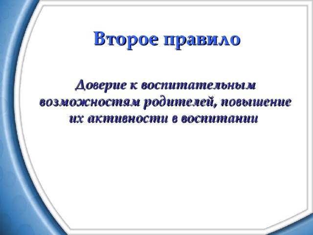 Второе правило Доверие к воспитательным возможностям родителей, повышение их активности в воспитании