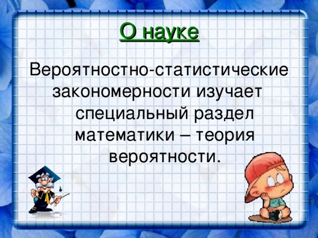 О науке Вероятностно-статистические закономерности изучает специальный раздел математики – теория вероятности.